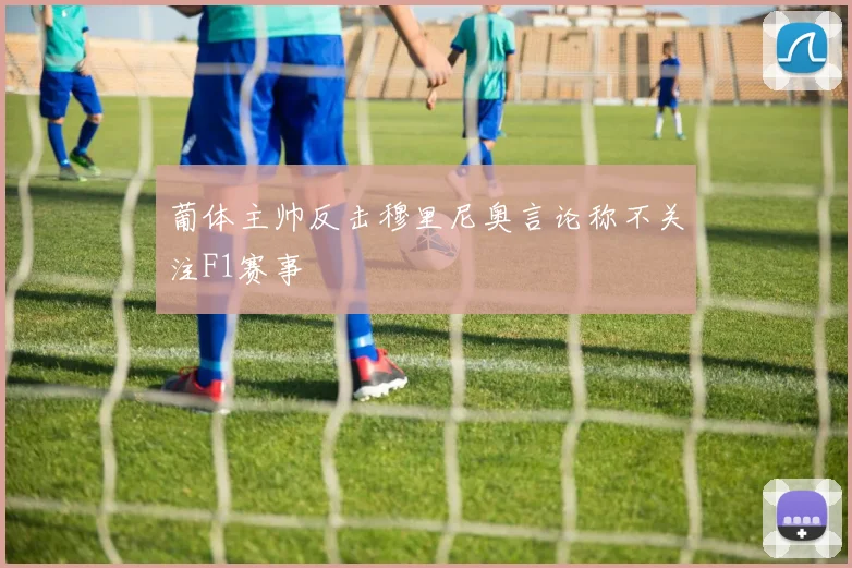 葡体主帅反击穆里尼奥言论称不关注F1赛事