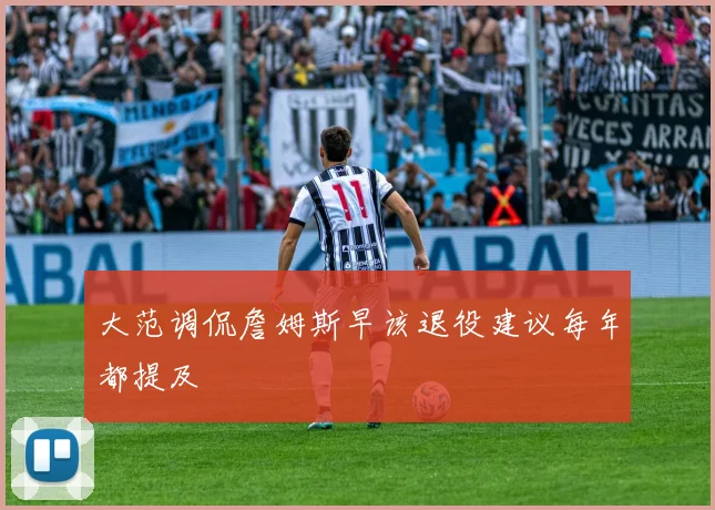 大范调侃詹姆斯早该退役建议每年都提及