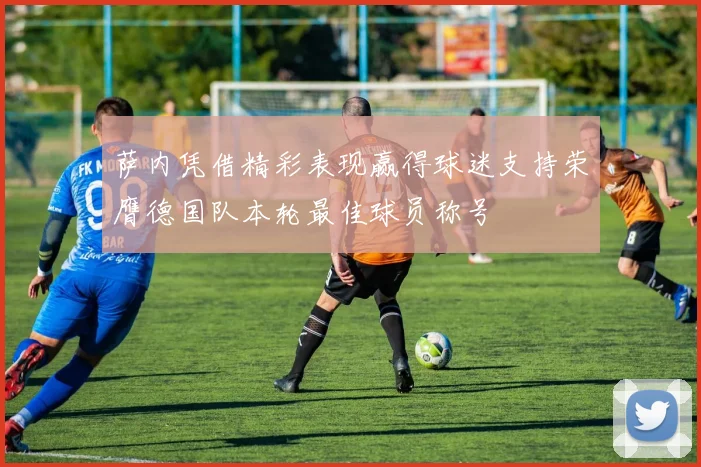萨内凭借精彩表现赢得球迷支持荣膺德国队本轮最佳球员称号