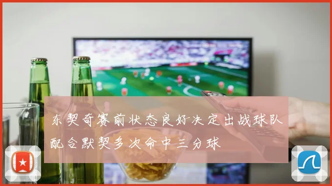 东契奇赛前状态良好决定出战球队配合默契多次命中三分球