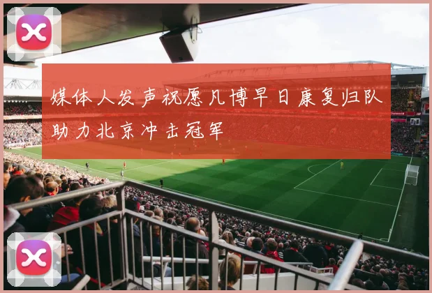 媒体人发声祝愿凡博早日康复归队助力北京冲击冠军
