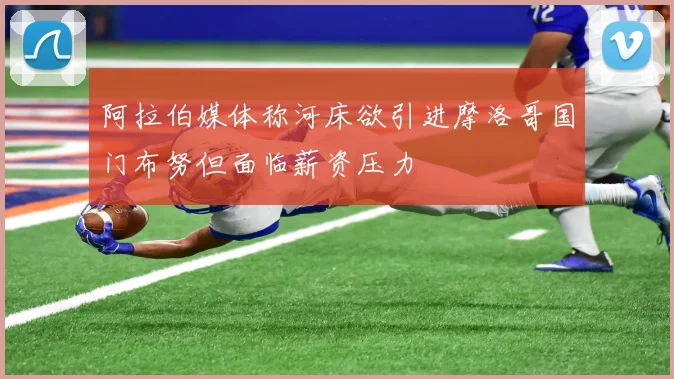 阿拉伯媒体称河床欲引进摩洛哥国门布努但面临薪资压力