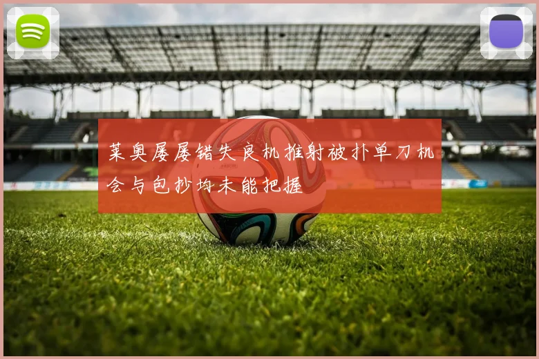 莱奥屡屡错失良机推射被扑单刀机会与包抄均未能把握