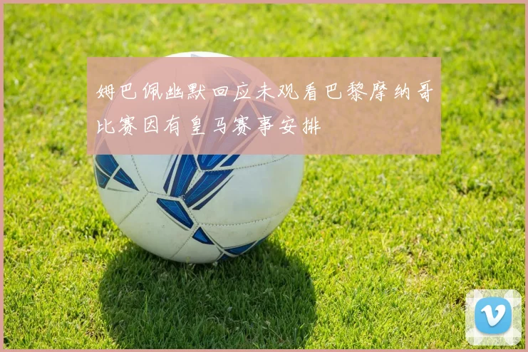 姆巴佩幽默回应未观看巴黎摩纳哥比赛因有皇马赛事安排